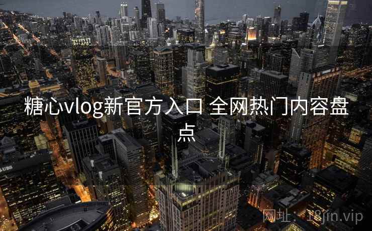 糖心vlog新官方入口 全网热门内容盘点 糖心vlog新官方入口 全网热门内容盘点