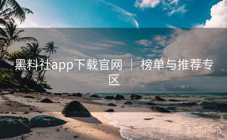 黑料社app下载官网 | 榜单与推荐专区 黑料社app下载官网 | 榜单与推荐专区