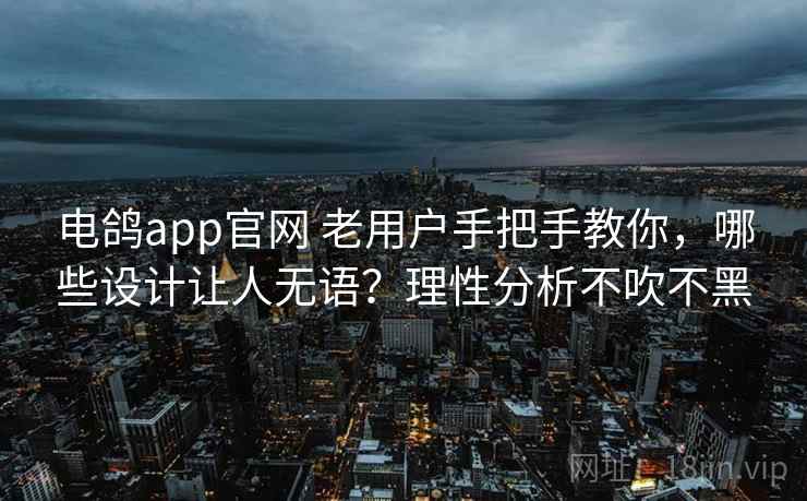 电鸽app官网 老用户手把手教你，哪些设计让人无语？理性分析不吹不黑
