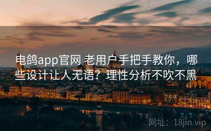 电鸽app官网 老用户手把手教你,哪些设计让人无语?理性分析不吹不黑 电鸽app官网 老用户手把手教你,哪些设计让人无语?理性分析不吹不黑