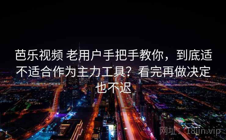 芭乐视频 老用户手把手教你,到底适不适合作为主力工具?看完再做决定也不迟 芭乐视频 老用户手把手教你,到底适不适合作为主力工具?看完再做决定也不迟