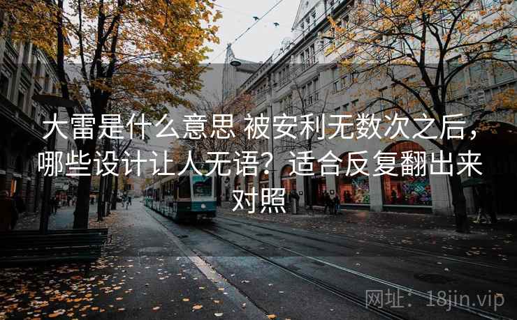 大雷是什么意思 被安利无数次之后，哪些设计让人无语？适合反复翻出来对照