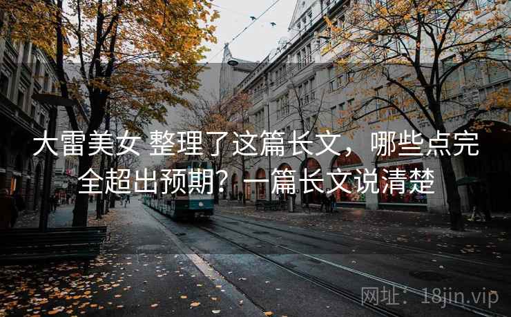 大雷美女 整理了这篇长文，哪些点完全超出预期？一篇长文说清楚