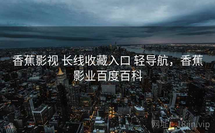 香蕉影视 长线收藏入口 轻导航，香蕉影业百度百科