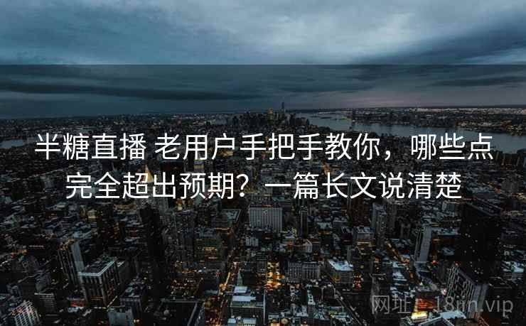 半糖直播 老用户手把手教你，哪些点完全超出预期？一篇长文说清楚