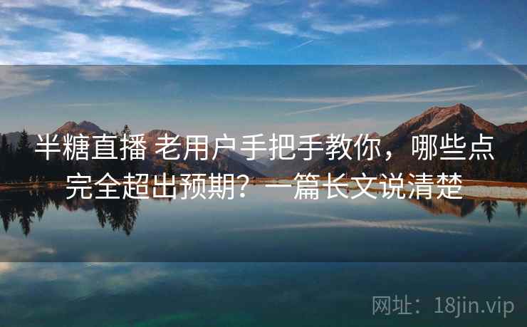 半糖直播 老用户手把手教你,哪些点完全超出预期?一篇长文说清楚