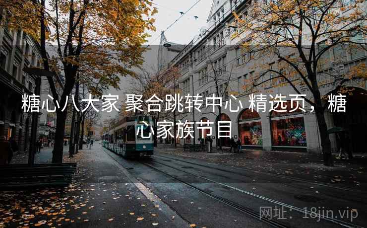 糖心八大家 聚合跳转中心 精选页，糖心家族节目