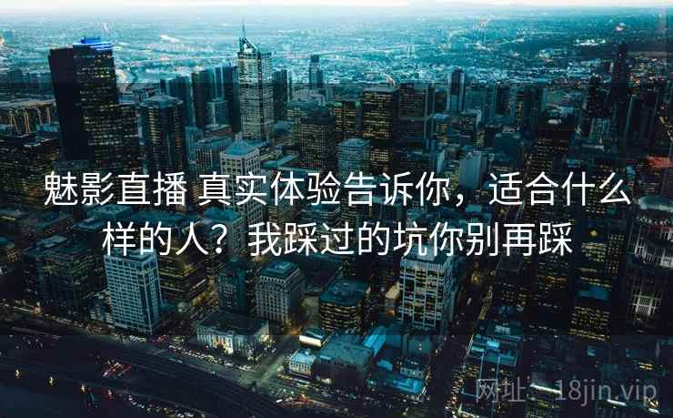 魅影直播 真实体验告诉你，适合什么样的人？我踩过的坑你别再踩