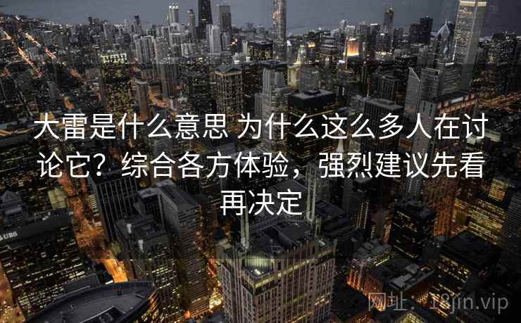 大雷是什么意思 为什么这么多人在讨论它?综合各方体验,强烈建议先看再决定 大雷是什么意思 为什么这么多人在讨论它?综合各方体验,强烈建议先看再决定
