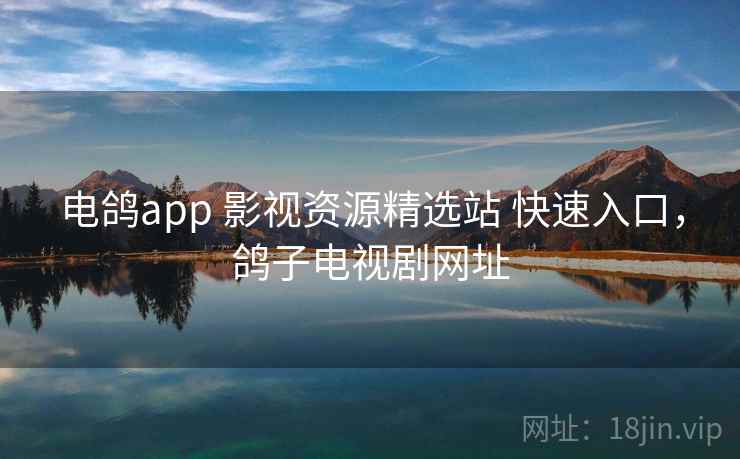 电鸽app 影视资源精选站 快速入口，鸽子电视剧网址