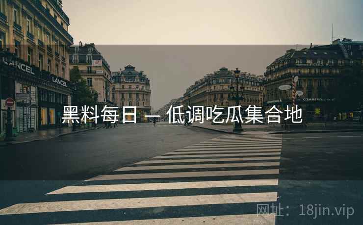 黑料每日 — 低调吃瓜集合地