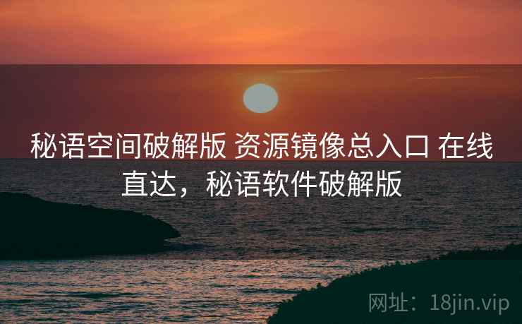 秘语空间破解版 资源镜像总入口 在线直达，秘语软件破解版