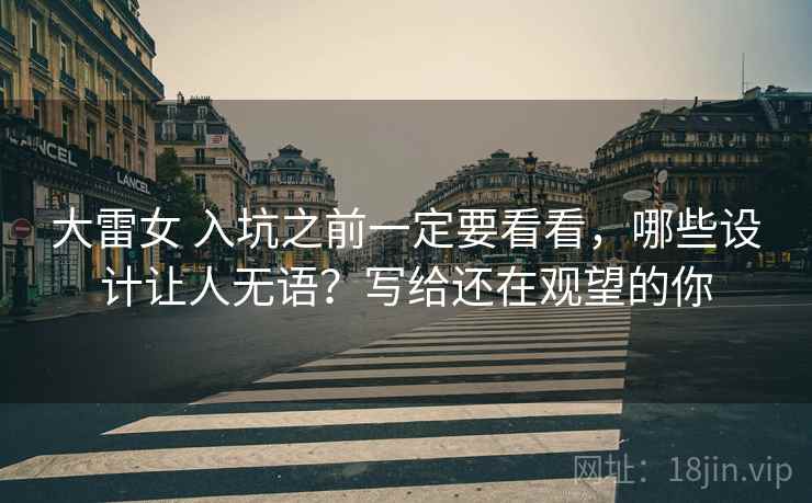 大雷女 入坑之前一定要看看，哪些设计让人无语？写给还在观望的你