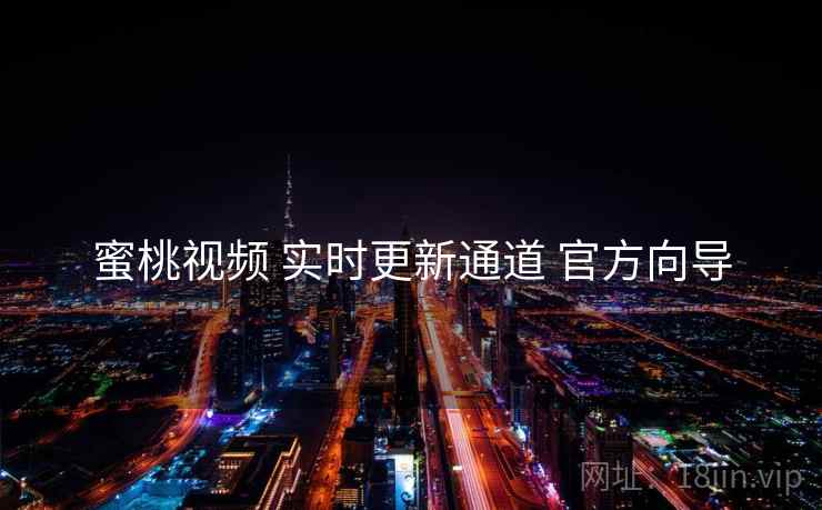 蜜桃视频 实时更新通道 官方向导