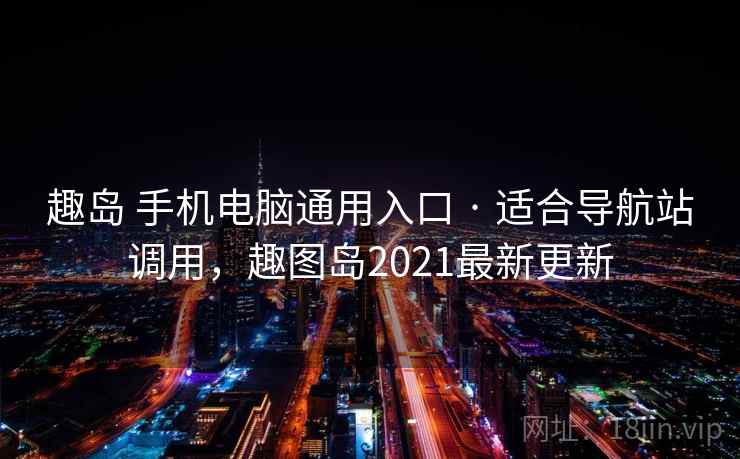 趣岛 手机电脑通用入口 · 适合导航站调用，趣图岛2021最新更新