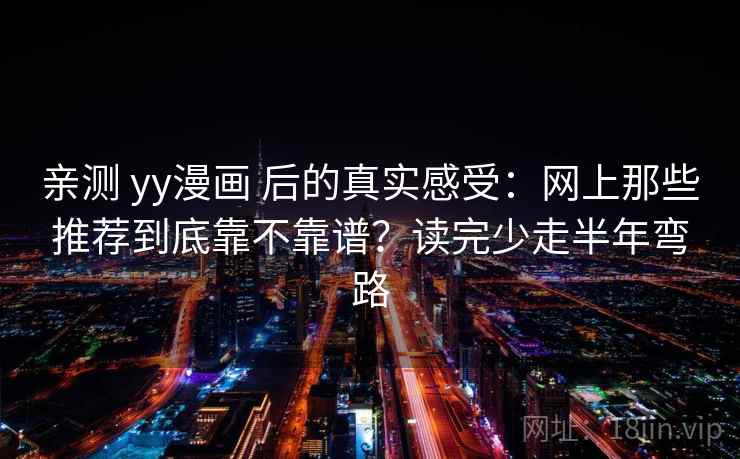 亲测 yy漫画 后的真实感受：网上那些推荐到底靠不靠谱？读完少走半年弯路