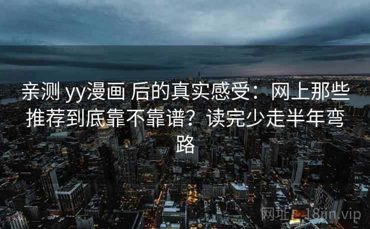 亲测 yy漫画 后的真实感受：网上那些推荐到底靠不靠谱？读完少走半年弯路