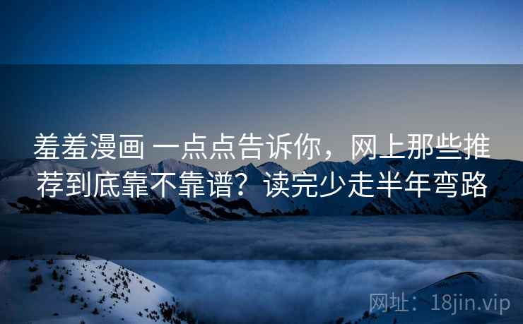 羞羞漫画 一点点告诉你，网上那些推荐到底靠不靠谱？读完少走半年弯路