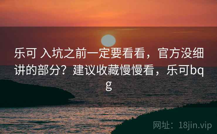 乐可 入坑之前一定要看看，官方没细讲的部分？建议收藏慢慢看，乐可bqg