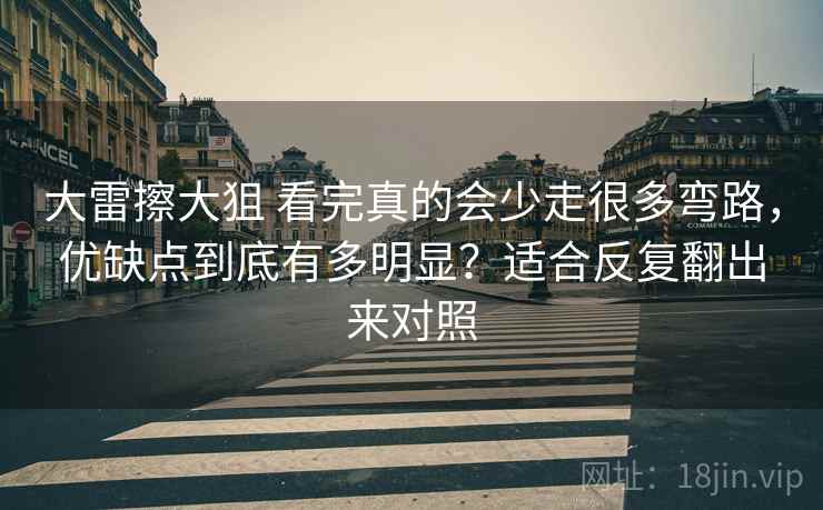 大雷擦大狙 看完真的会少走很多弯路，优缺点到底有多明显？适合反复翻出来对照