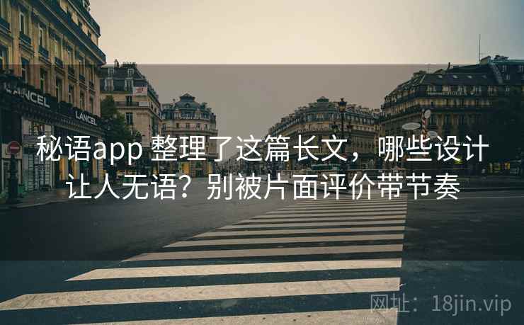 秘语app 整理了这篇长文，哪些设计让人无语？别被片面评价带节奏