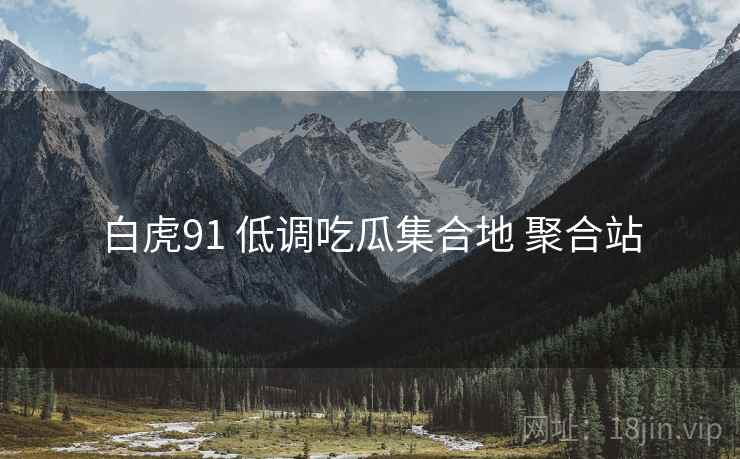 白虎91 低调吃瓜集合地 聚合站