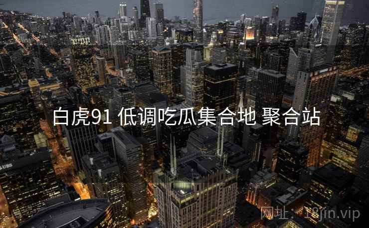白虎91 低调吃瓜集合地 聚合站