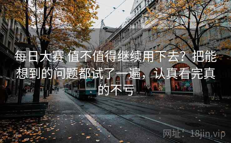 每日大赛 值不值得继续用下去？把能想到的问题都试了一遍，认真看完真的不亏