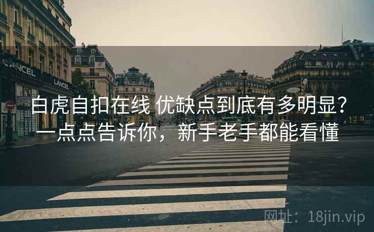 白虎自扣在线 优缺点到底有多明显？一点点告诉你，新手老手都能看懂