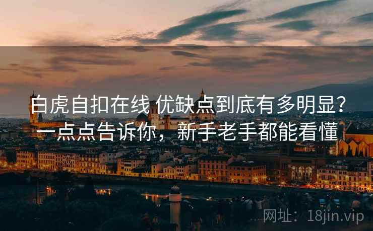 白虎自扣在线 优缺点到底有多明显？一点点告诉你，新手老手都能看懂