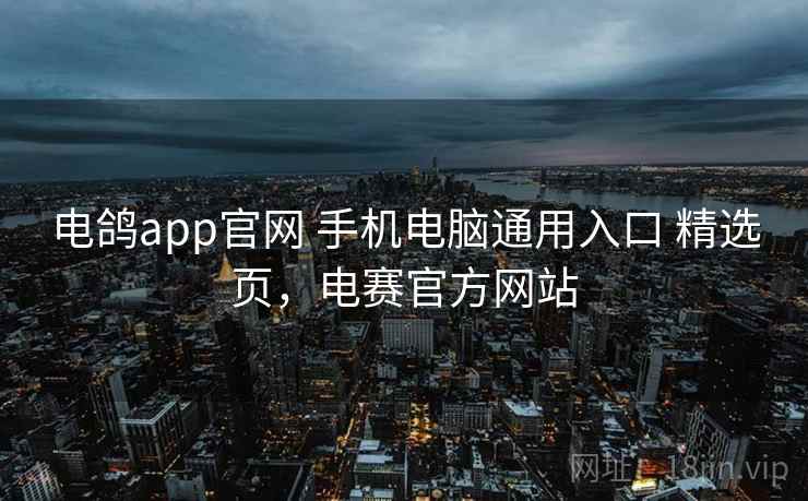 电鸽app官网 手机电脑通用入口 精选页，电赛官方网站