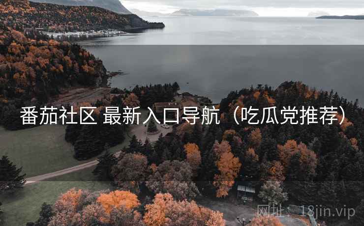 番茄社区 最新入口导航（吃瓜党推荐）