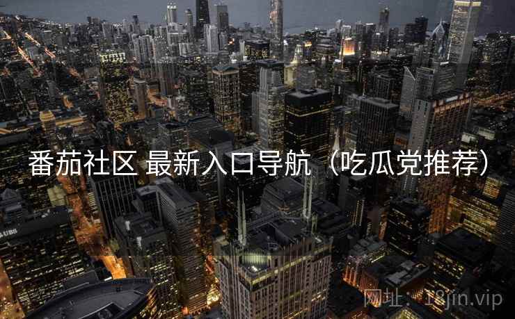 番茄社区 最新入口导航（吃瓜党推荐）